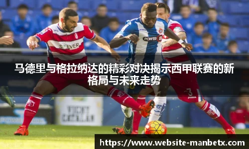 马德里与格拉纳达的精彩对决揭示西甲联赛的新格局与未来走势
